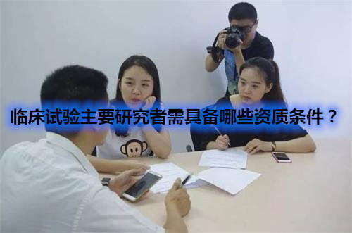 臨床試驗主要研究者需具備哪些資質條件？