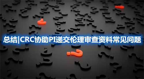總結|CRC協(xié)助PI遞交倫理審查資料常見問題(圖1)