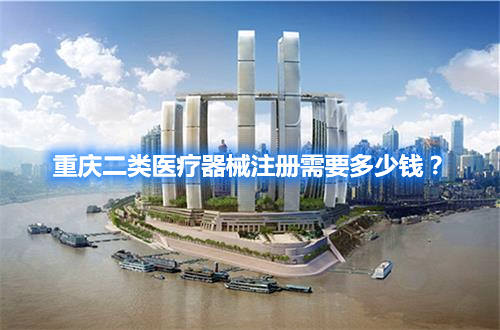 重慶二類醫(yī)療器械注冊(cè)需要多少錢？(圖1)