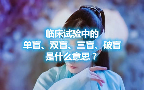 臨床試驗中的單盲、雙盲、三盲、破盲是什么意思？