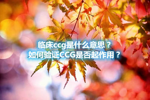 臨床ccg是什么意思？如何驗證CCG是否起作用？
