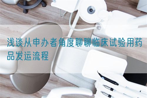 淺談從申辦者角度聊聊臨床試驗用藥品發(fā)運(yùn)流程(圖1)