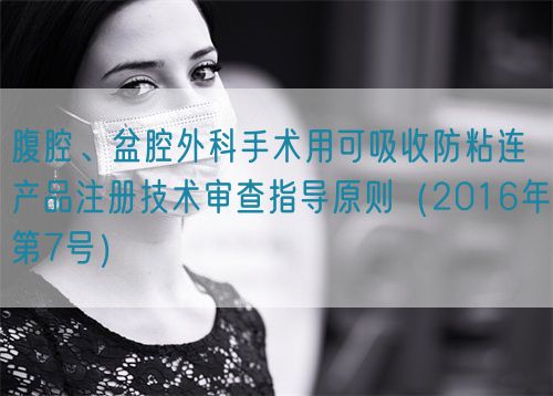 腹腔、盆腔外科手術(shù)用可吸收防粘連產(chǎn)品注冊技術(shù)審查指導原則（2016年第7號）(圖1)