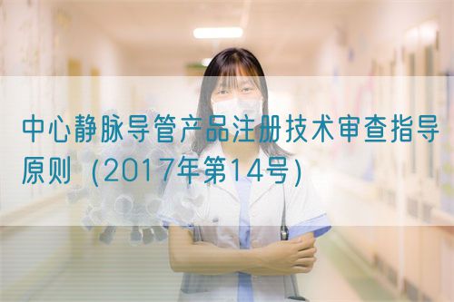 中心靜脈導(dǎo)管產(chǎn)品注冊(cè)技術(shù)審查指導(dǎo)原則(2017年第14號(hào))(圖1) 中心靜脈導(dǎo)管產(chǎn)品注冊(cè)技術(shù)審查指導(dǎo)原則(2017年第14號(hào))(圖1)