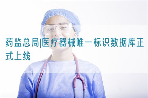 藥監(jiān)總局|醫(yī)療器械唯一標(biāo)識數(shù)據(jù)庫正式上線