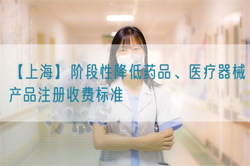 【上海】階段性降低藥品、醫(yī)療器械產(chǎn)品注冊(cè)收費(fèi)標(biāo)準(zhǔn)