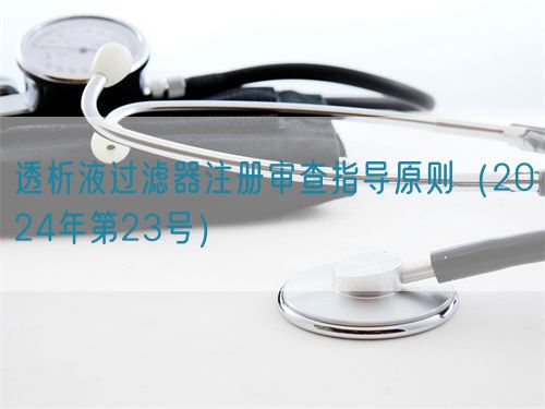 透析液過(guò)濾器注冊(cè)審查指導(dǎo)原則(2024年第23號(hào))(圖1) 透析液過(guò)濾器注冊(cè)審查指導(dǎo)原則(2024年第23號(hào))(圖1)