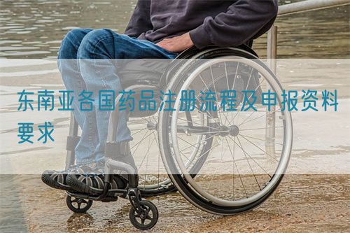 東南亞各國(guó)藥品注冊(cè)流程及申報(bào)資料要求
