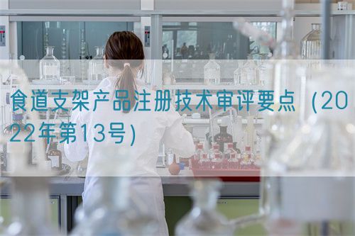 食道支架產(chǎn)品注冊(cè)技術(shù)審評(píng)要點(diǎn)(2022年第13號(hào))(圖1) 食道支架產(chǎn)品注冊(cè)技術(shù)審評(píng)要點(diǎn)(2022年第13號(hào))(圖1)