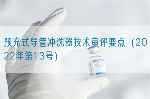 預(yù)充式導(dǎo)管沖洗器技術(shù)審評要點(2022年第13號)(圖1) 預(yù)充式導(dǎo)管沖洗器技術(shù)審評要點(2022年第13號)(圖1)