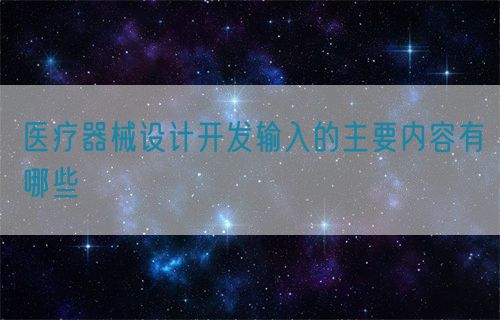 醫(yī)療器械設(shè)計開發(fā)輸入的主要內(nèi)容有哪些(圖1)