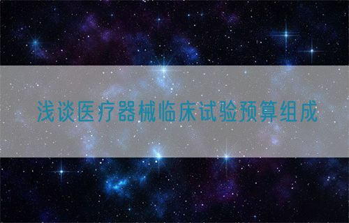 淺談醫(yī)療器械臨床試驗預(yù)算組成(圖1)