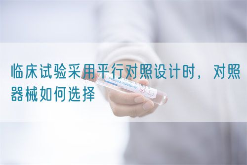 臨床試驗采用平行對照設計時，對照器械如何選擇(圖1)