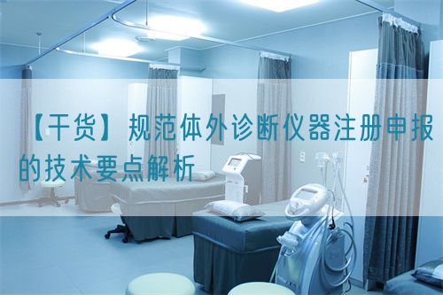 【干貨】規(guī)范體外診斷儀器注冊申報的技術(shù)要點解析(圖1)