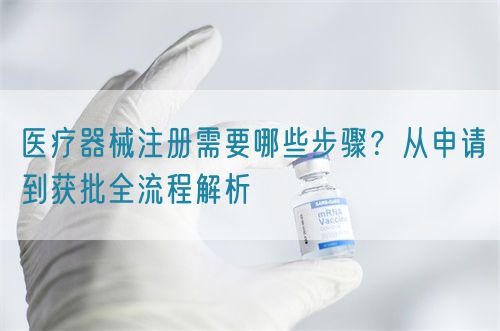 醫(yī)療器械注冊(cè)需要哪些步驟？從申請(qǐng)到獲批全流程解析(圖1)
