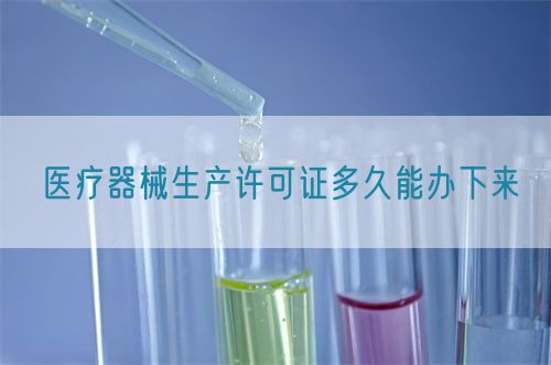 醫(yī)療器械生產(chǎn)許可證多久能辦下來(lái)