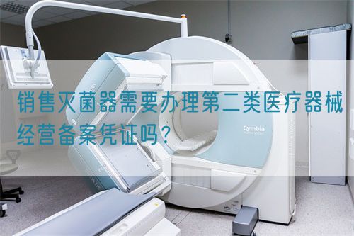 銷售滅菌器需要辦理第二類醫(yī)療器械經(jīng)營(yíng)備案憑證嗎？(圖1)