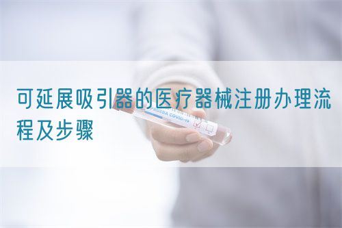 可延展吸引器的醫(yī)療器械注冊(cè)辦理流程及步驟(圖1)