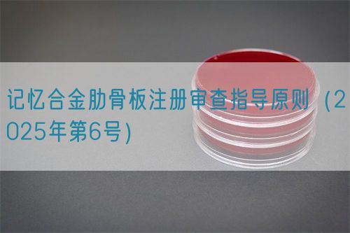 記憶合金肋骨板注冊審查指導(dǎo)原則(2025年第6號)(圖1) 記憶合金肋骨板注冊審查指導(dǎo)原則(2025年第6號)(圖1)