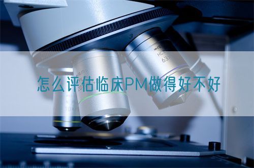 怎么評估臨床PM做得好不好(圖1)