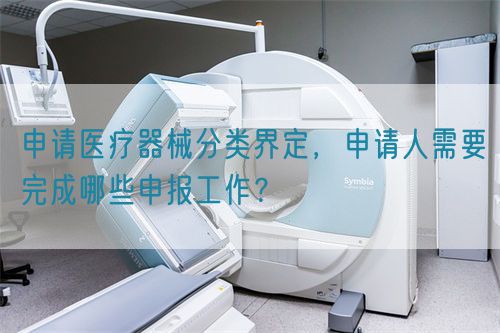 申請醫(yī)療器械分類界定，申請人需要完成哪些申報工作？(圖1)