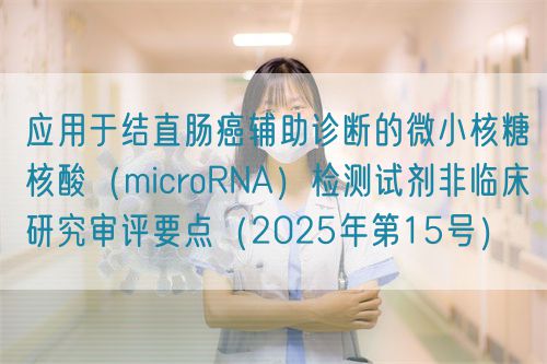 應(yīng)用于結(jié)直腸癌輔助診斷的微小核糖核酸（microRNA）檢測(cè)試劑非臨床研究審評(píng)要點(diǎn)（2025年第15號(hào)）(圖1)