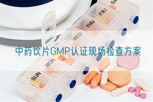 中藥飲片GMP認證現(xiàn)場檢查方案(圖1)