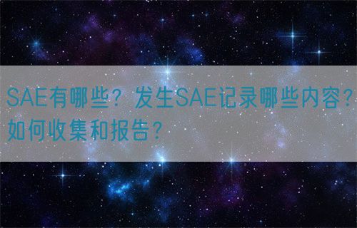 SAE有哪些？發(fā)生SAE記錄哪些內(nèi)容？如何收集和報(bào)告？(圖1)