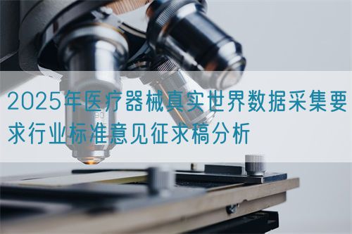 2025年醫(yī)療器械真實(shí)世界數(shù)據(jù)采集要求行業(yè)標(biāo)準(zhǔn)意見征求稿分析(圖1)