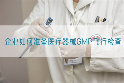 企業(yè)如何準備醫(yī)療器械GMP飛行檢查(圖1)