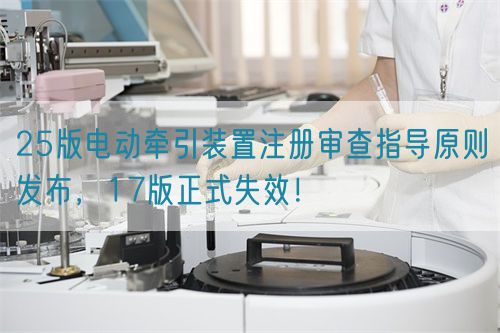 25版電動(dòng)牽引裝置注冊(cè)審查指導(dǎo)原則發(fā)布，17版正式失效！(圖1)