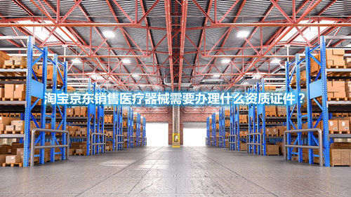 淘寶京東銷售醫(yī)療器械需要辦理什么資質(zhì)證件？(圖1)